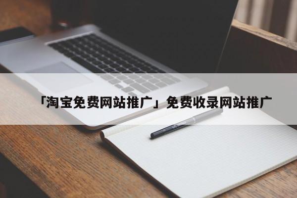 「淘寶免費(fèi)網(wǎng)站推廣」免費(fèi)收錄網(wǎng)站推廣