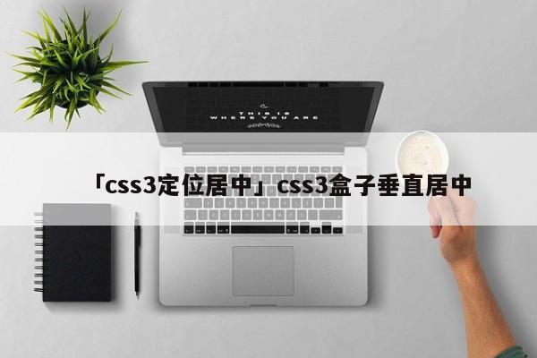 「css3定位居中」css3盒子垂直居中