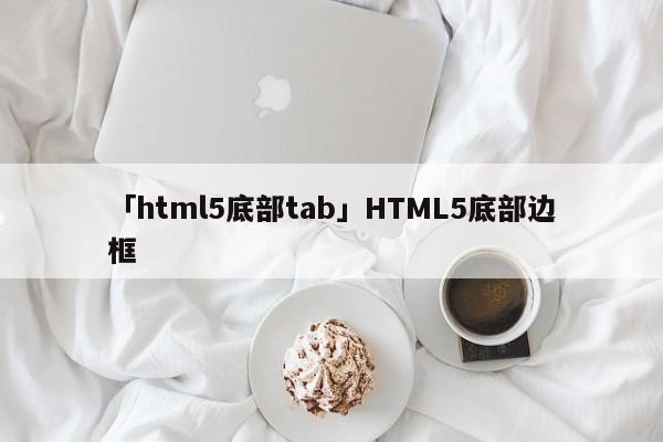 「html5底部tab」HTML5底部邊框