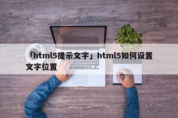 「html5提示文字」html5如何設(shè)置文字位置