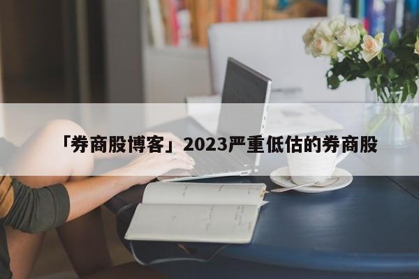 「券商股博客」2023嚴重低估的券商股