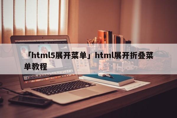 「html5展開菜單」html展開折疊菜單教程