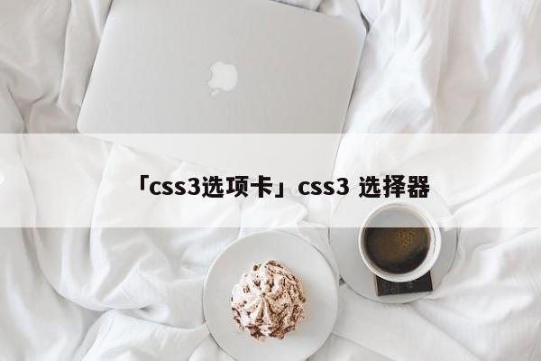 「css3選項卡」css3 選擇器