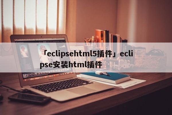 「eclipsehtml5插件」eclipse安裝html插件