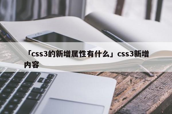 「css3的新增屬性有什么」css3新增內(nèi)容