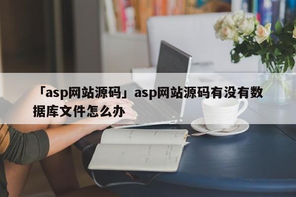 「asp網(wǎng)站源碼」asp網(wǎng)站源碼有沒有數(shù)據(jù)庫文件怎么辦