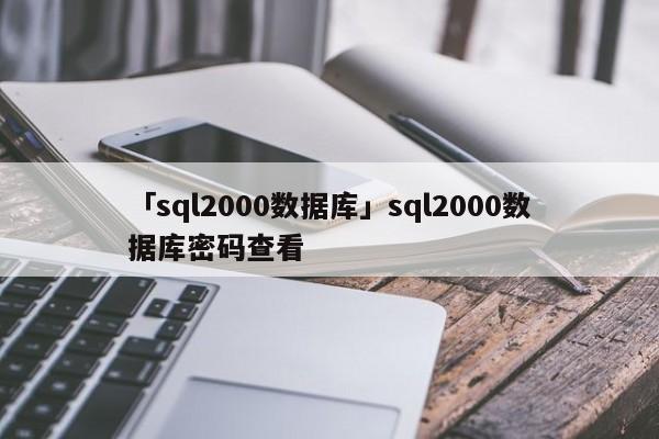 「sql2000數(shù)據(jù)庫(kù)」sql2000數(shù)據(jù)庫(kù)密碼查看