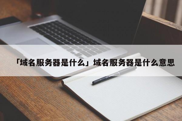 「域名服務器是什么」域名服務器是什么意思