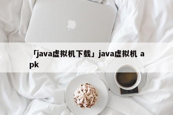 「java虛擬機(jī)下載」java虛擬機(jī) apk