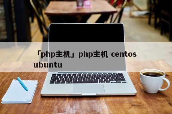 「php主機(jī)」php主機(jī) centos ubuntu