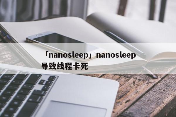 「nanosleep」nanosleep導(dǎo)致線程卡死