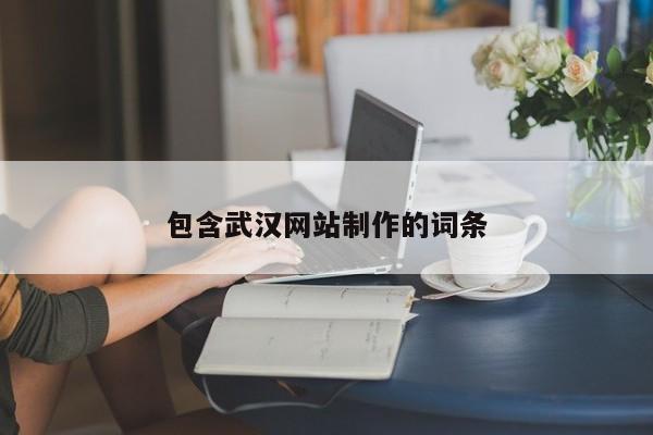 包含武漢網(wǎng)站制作的詞條