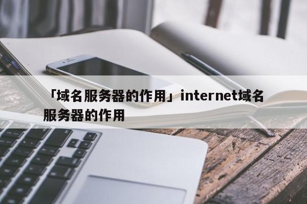 「域名服務器的作用」internet域名服務器的作用