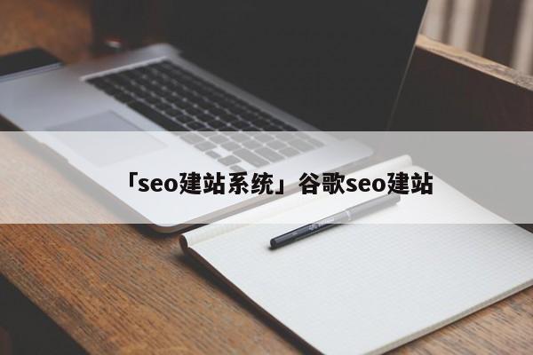 「seo建站系統(tǒng)」谷歌seo建站