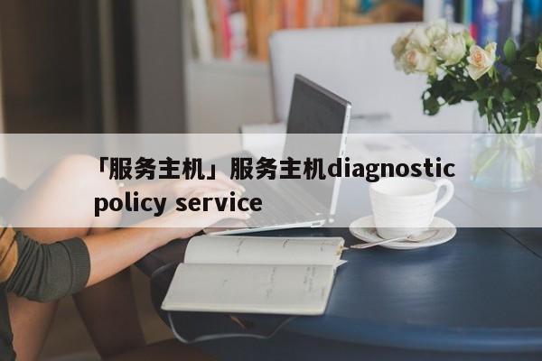 「服務(wù)主機」服務(wù)主機diagnostic policy service