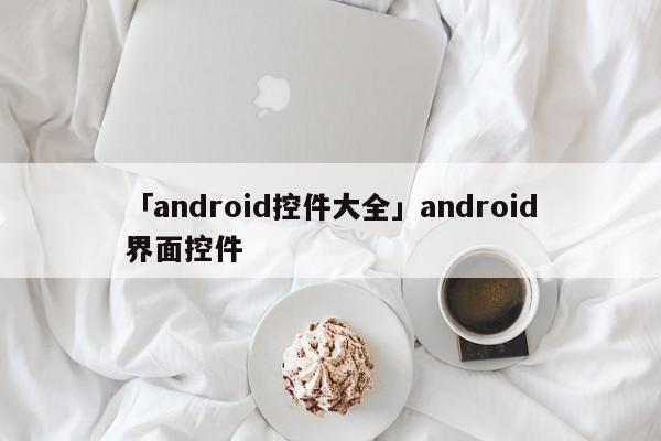 「android控件大全」android界面控件