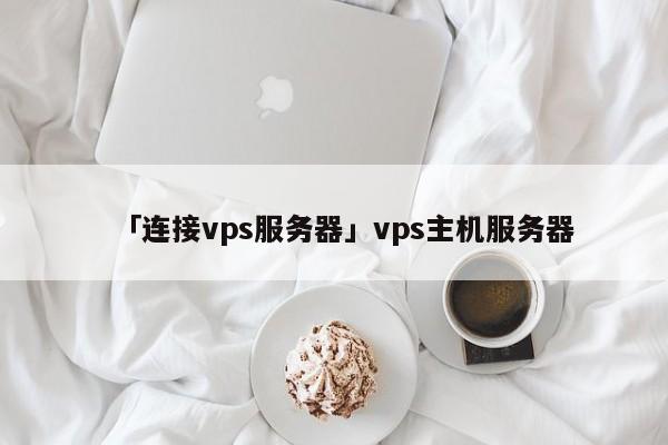 「連接vps服務器」vps主機服務器