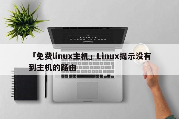 「免費linux主機」Linux提示沒有到主機的路由