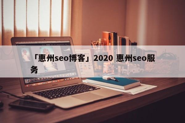 「惠州seo博客」2020 惠州seo服務(wù)