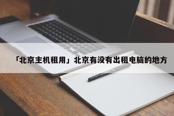 「北京主機(jī)租用」北京有沒有出租電腦的地方