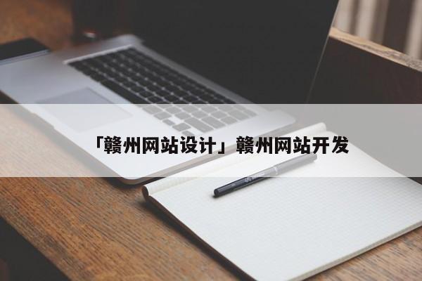 「贛州網(wǎng)站設(shè)計(jì)」贛州網(wǎng)站開發(fā)