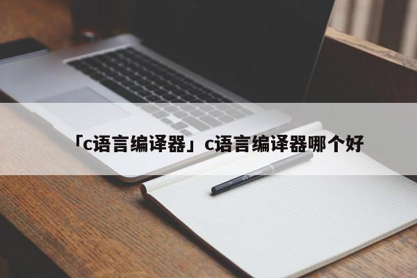 「c語(yǔ)言編譯器」c語(yǔ)言編譯器哪個(gè)好