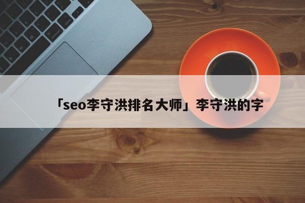 「seo李守洪排名大師」李守洪的字