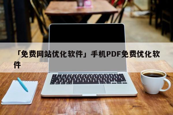 「免費網(wǎng)站優(yōu)化軟件」手機PDF免費優(yōu)化軟件