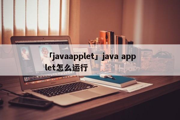 「javaapplet」java applet怎么運行