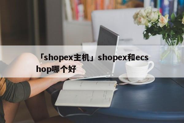 「shopex主機」shopex和ecshop哪個好