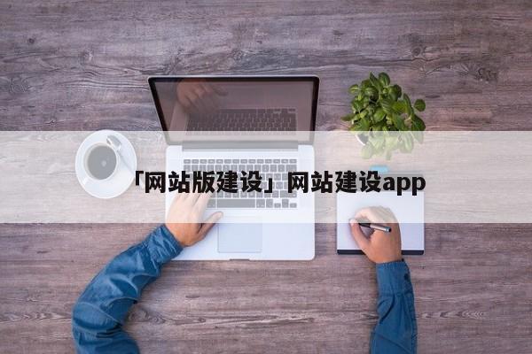 「網(wǎng)站版建設(shè)」網(wǎng)站建設(shè)app