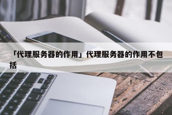 「代理服務(wù)器的作用」代理服務(wù)器的作用不包括