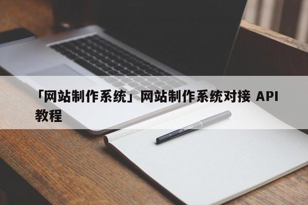 「網(wǎng)站制作系統(tǒng)」網(wǎng)站制作系統(tǒng)對接 API 教程