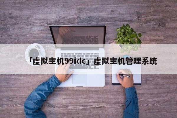 「虛擬主機99idc」虛擬主機管理系統(tǒng)