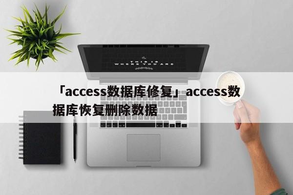 「access數(shù)據(jù)庫修復」access數(shù)據(jù)庫恢復刪除數(shù)據(jù)