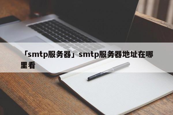 「smtp服務(wù)器」smtp服務(wù)器地址在哪里看