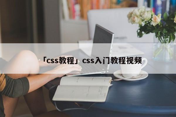 「css教程」css入門教程視頻