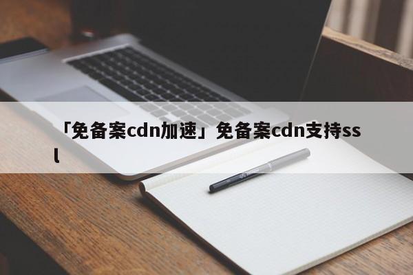 「免備案cdn加速」免備案cdn支持ssl