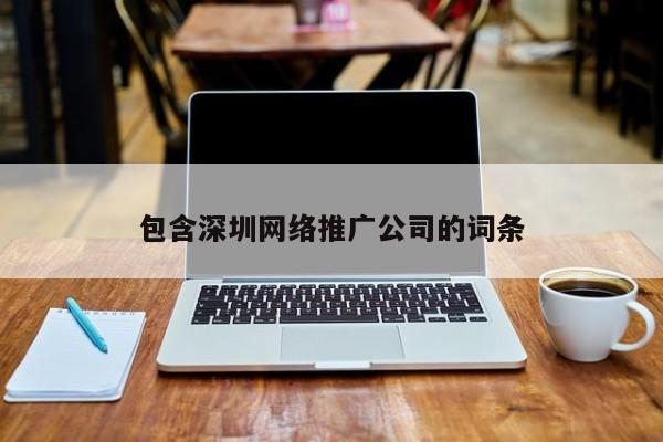 包含深圳網(wǎng)絡推廣公司的詞條