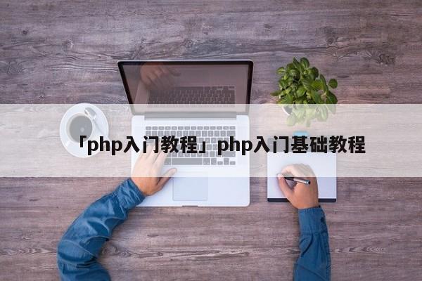 「php入門教程」php入門基礎(chǔ)教程