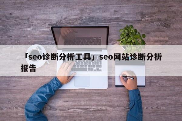 「seo診斷分析工具」seo網(wǎng)站診斷分析報(bào)告