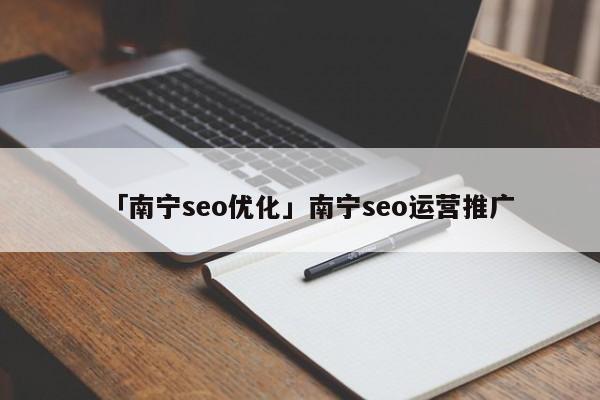 「南寧seo優(yōu)化」南寧seo運(yùn)營推廣