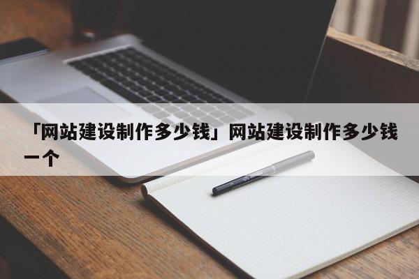 「網(wǎng)站建設(shè)制作多少錢」網(wǎng)站建設(shè)制作多少錢一個