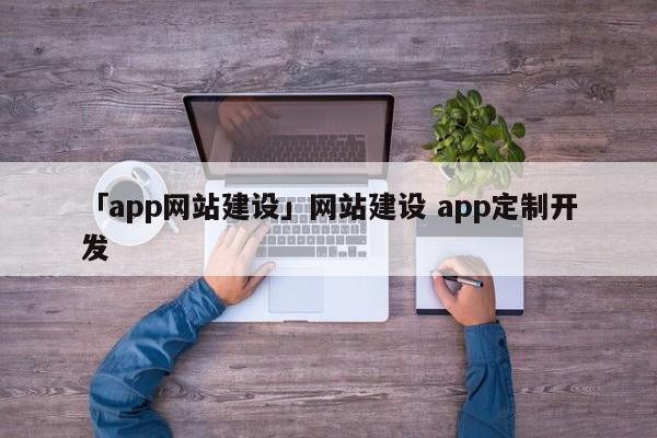 「app網(wǎng)站建設(shè)」網(wǎng)站建設(shè) app定制開(kāi)發(fā)