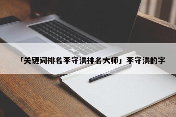 「關鍵詞排名李守洪排名大師」李守洪的字