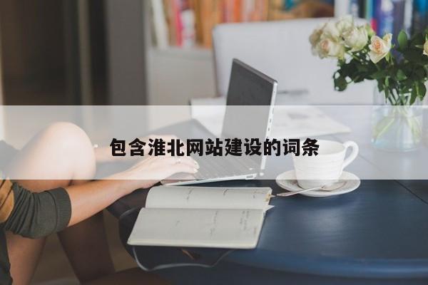 包含淮北網(wǎng)站建設的詞條