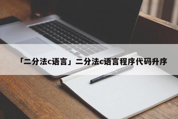 「二分法c語(yǔ)言」二分法c語(yǔ)言程序代碼升序