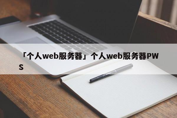 「?jìng)€(gè)人web服務(wù)器」個(gè)人web服務(wù)器PWS