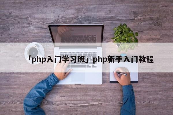 「php入門學(xué)習(xí)班」php新手入門教程