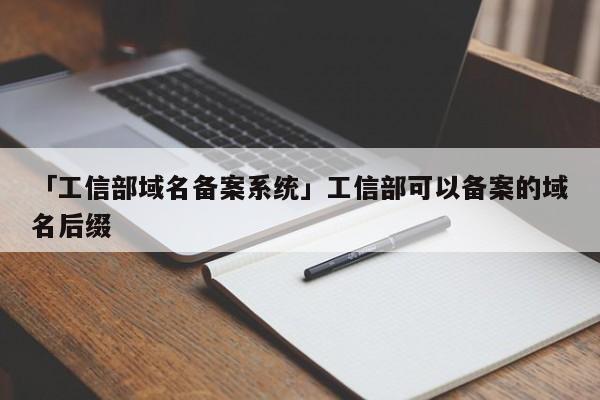 「工信部域名備案系統(tǒng)」工信部可以備案的域名后綴